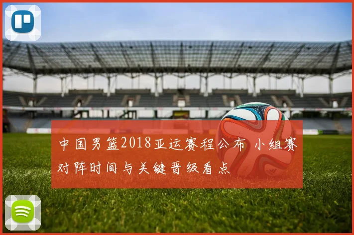 中国男篮2018亚运赛程公布 小组赛对阵时间与关键晋级看点