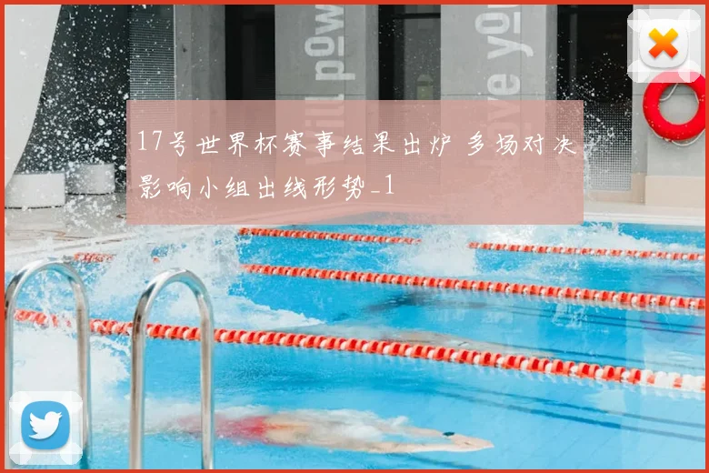 17号世界杯赛事结果出炉 多场对决影响小组出线形势_1
