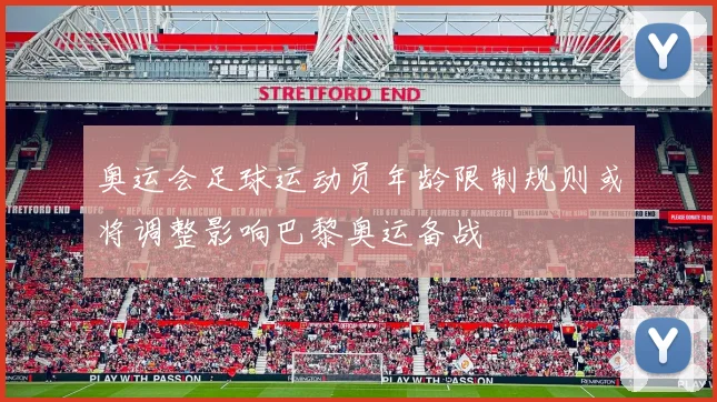 奥运会足球运动员年龄限制规则或将调整影响巴黎奥运备战