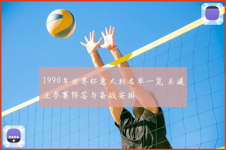 1990年世界杯意大利名单一览 东道主参赛阵容与备战安排