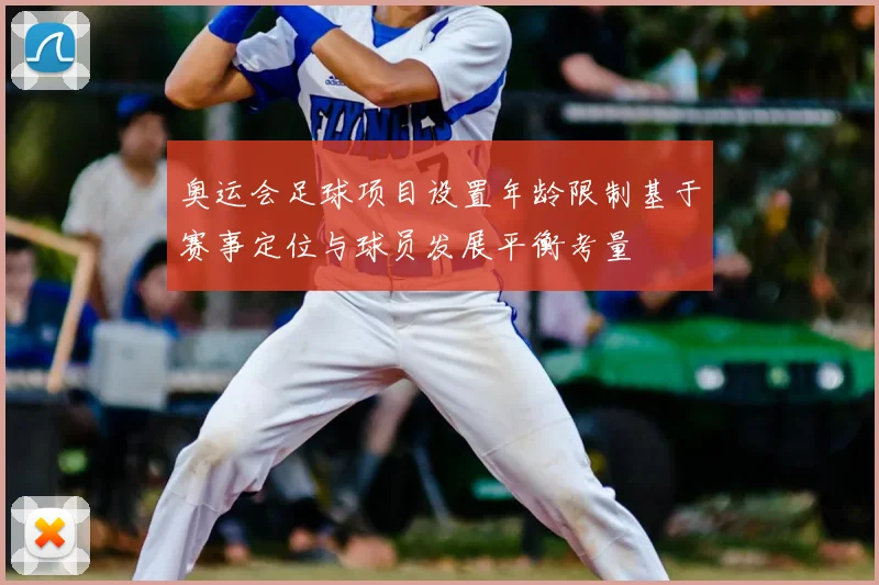 奥运会足球项目设置年龄限制基于赛事定位与球员发展平衡考量