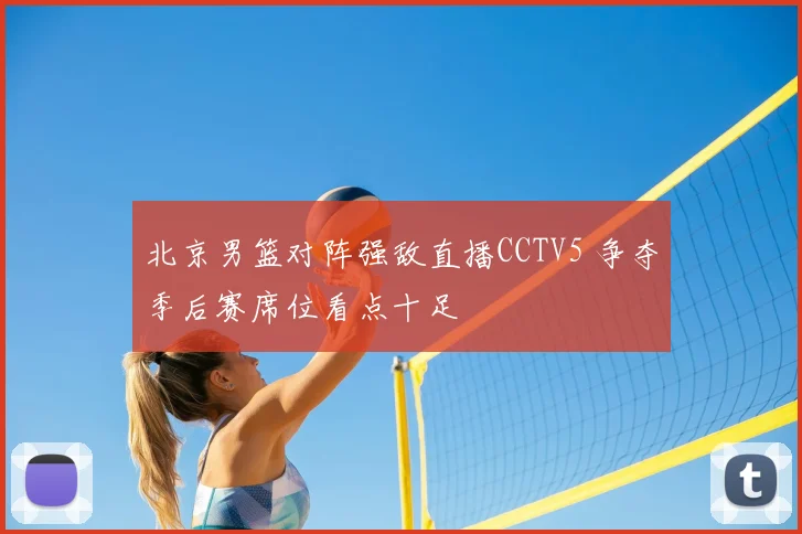 北京男篮对阵强敌直播CCTV5 争夺季后赛席位看点十足
