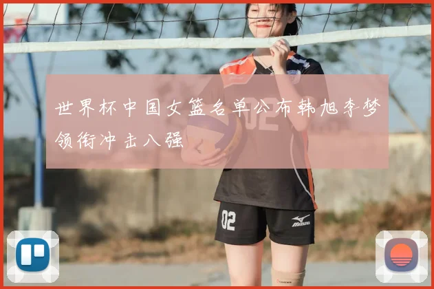 世界杯中国女篮名单公布韩旭李梦领衔冲击八强