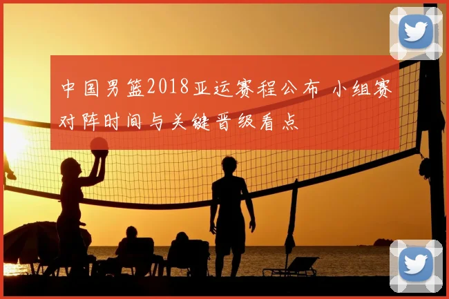 中国男篮2018亚运赛程公布 小组赛对阵时间与关键晋级看点
