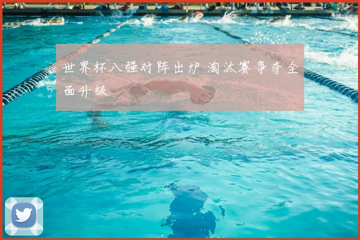 世界杯八强对阵出炉 淘汰赛争夺全面升级