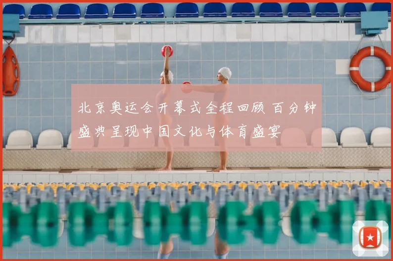 北京奥运会开幕式全程回顾 百分钟盛典呈现中国文化与体育盛宴